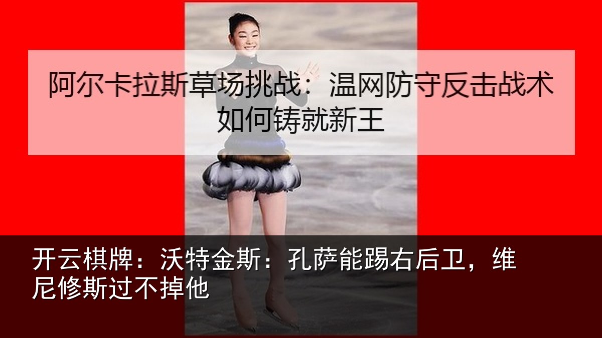 开云棋牌：沃特金斯：孔萨能踢右后卫，维尼修斯过不掉他