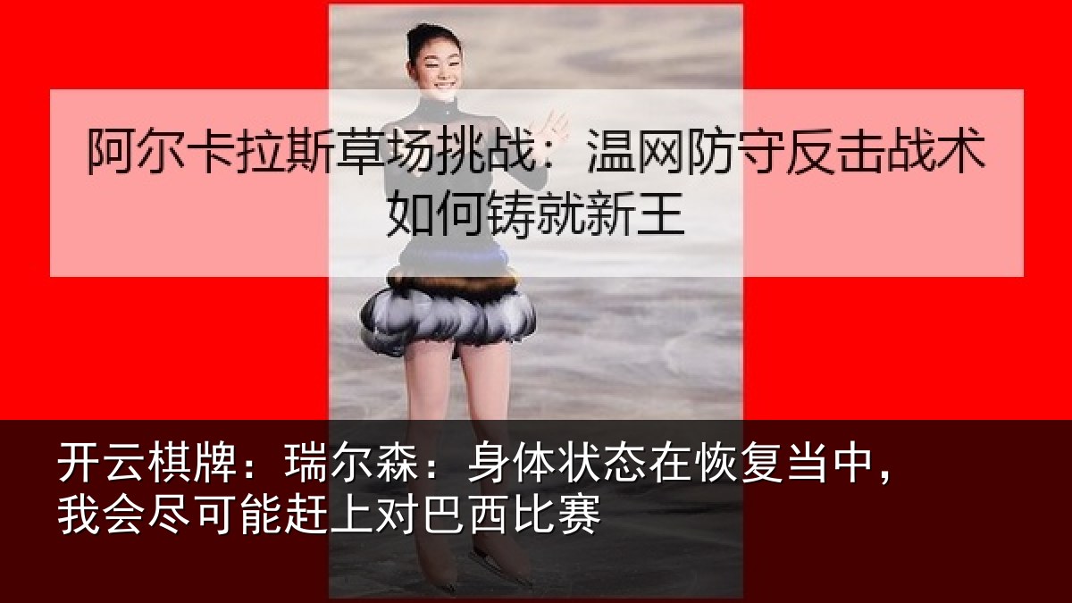 开云棋牌：瑞尔森：身体状态在恢复当中，我会尽可能赶上对巴西比赛